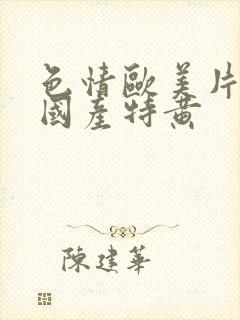 色情欧美片午夜国产特黄