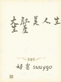 大肚美人生产双生产