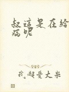 叔这是在给你治病呢