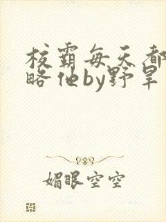 校霸每天都想攻略他by野旱烟