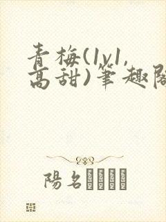 青梅(1v1,高甜)笔趣阁