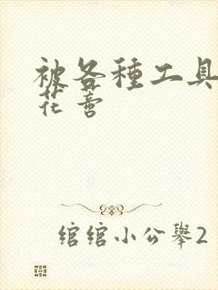 被各种工具调教花蒂