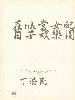 在nh当女配的日子娱乐圈