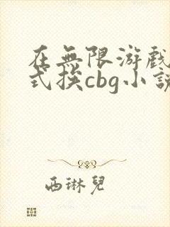 在无限游戏里花式挨cbg小说