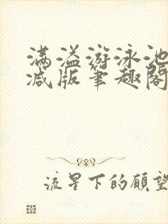 满溢游泳池无删减版笔趣阁小说