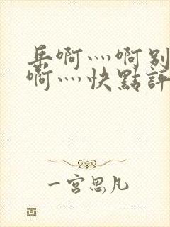 岳啊灬啊别停灬啊灬快点评价