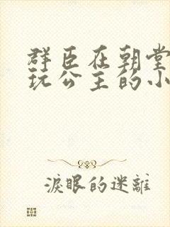 群臣在朝堂上却玩公主的小说