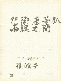 门卫老董趴在我两腿之间