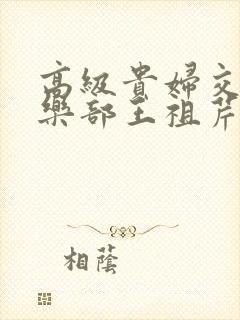 高级贵妇交换俱乐部王祖芹