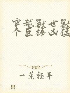 穿越兽世兽王个个巨棒凶猛