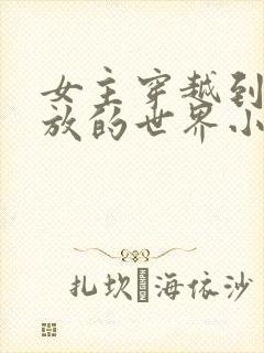 女主穿越到很开放的世界小说