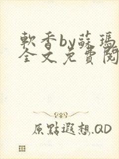 软香by苏玛丽全文免费阅读笔趣