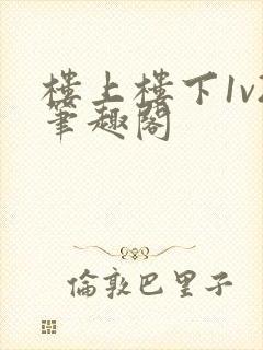 楼上楼下1v2笔趣阁