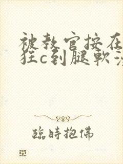 被教官按在寝室狂c到腿软漫画