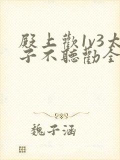 殿上欢1v3太子不听劝全文