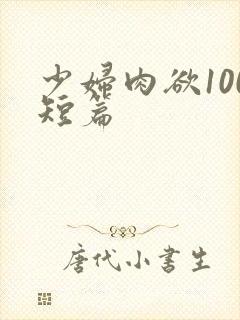 少妇肉欲100短篇