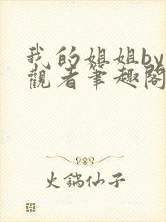 我的姐姐by旁观者笔趣阁免费阅读全文无弹窗