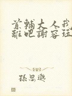 首辅大人我们和离吧谢容珏