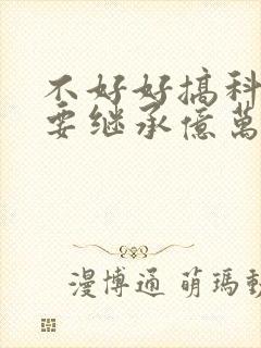 不好好搞科研就要继承亿万家产