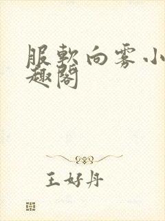 服软向雾小说笔趣阁