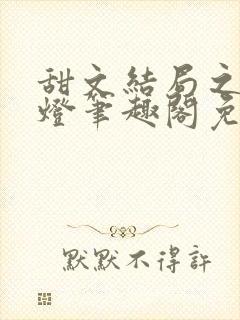 甜文结局之后青灯笔趣阁免费阅读