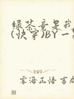 绿茶竟是我自己(快穿)BY一颗栗子