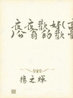 夜夜欢好(高h)公翁的欢爱h