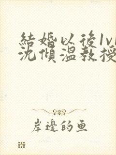 结婚以后1v1沈倾温教授的简介