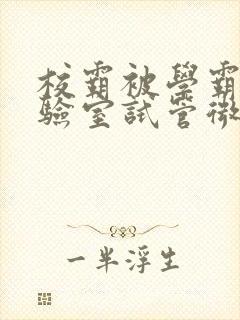 校霸被学霸压实验室试管微博