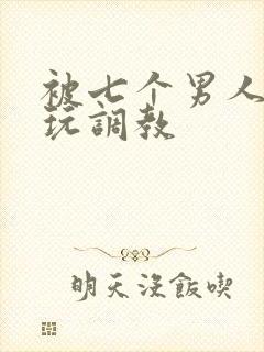 被七个男人绑着玩调教