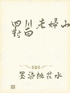 四川老妇山边性对白
