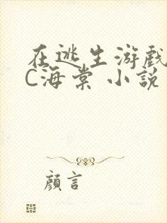 在逃生游戏里挨C海棠 小说