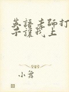 英语老师打开扣子让我上