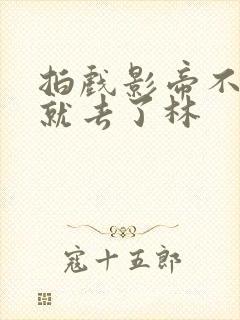 拍戏影帝不小心就去了林