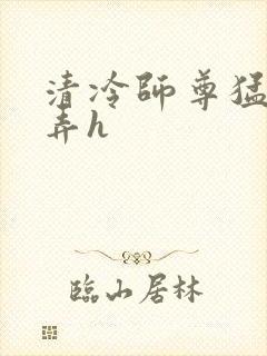 清冷师尊猛烈顶弄h