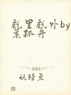 戏里戏外by一叶孤舟