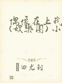 偶像在上我在下(娱乐圈) 小说免费阅读