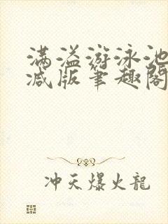 满溢游泳池无删减版笔趣阁小说