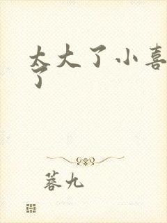 太大了小喜涨死了