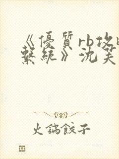 《优质rb攻略系统》沈芙