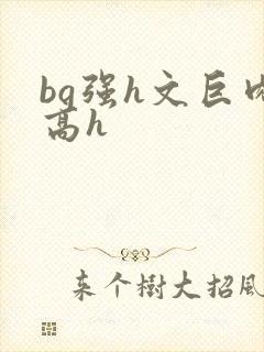 bg强h文巨肉高h