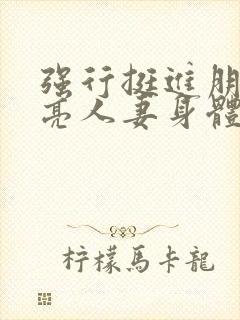 强行挺进朋友漂亮人妻身体