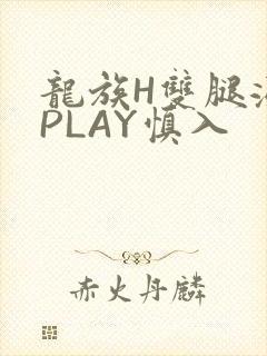 龙族H双腿涨灌PLAY慎入