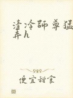 清冷师尊猛烈顶弄h