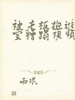 被老板抱进办公室糟蹋视频