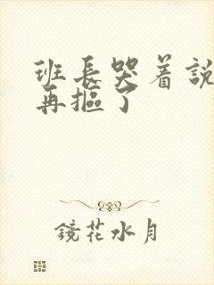 班长哭着说不能再抠了