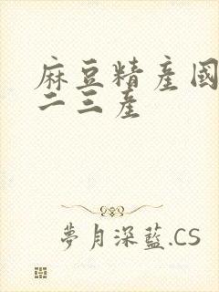 麻豆精产国品一二三产