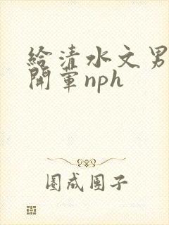 给清水文男主们开荤nph