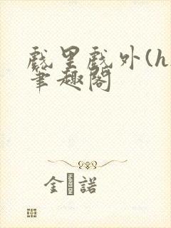 戏里戏外(h)笔趣阁