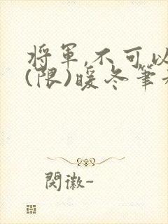 将军,不可以!(限)暖冬笔趣阁免费阅读